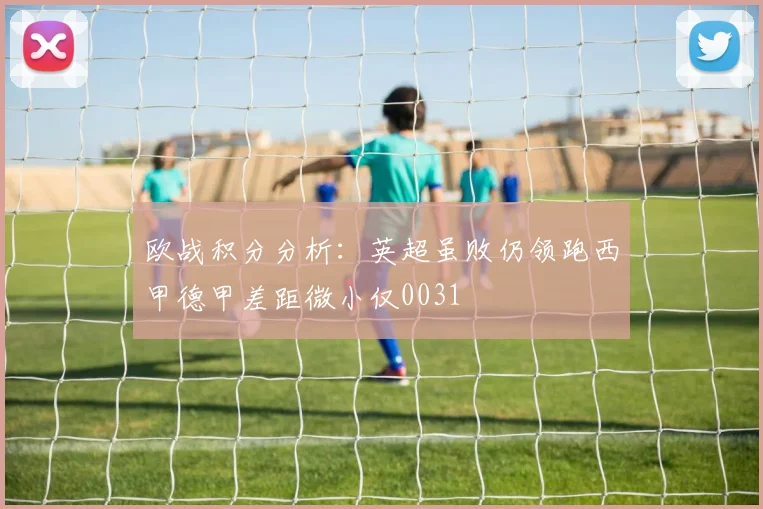 欧战积分分析：英超虽败仍领跑西甲德甲差距微小仅0031