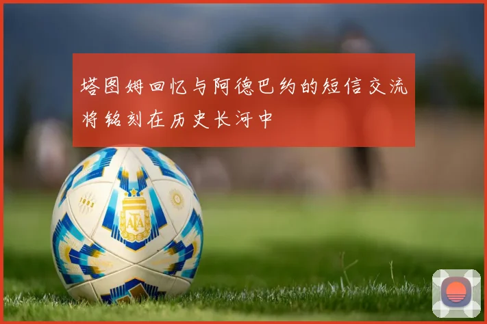 塔图姆回忆与阿德巴约的短信交流将铭刻在历史长河中