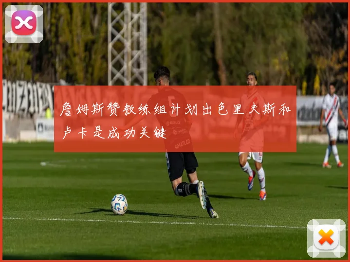 詹姆斯赞教练组计划出色里夫斯和卢卡是成功关键