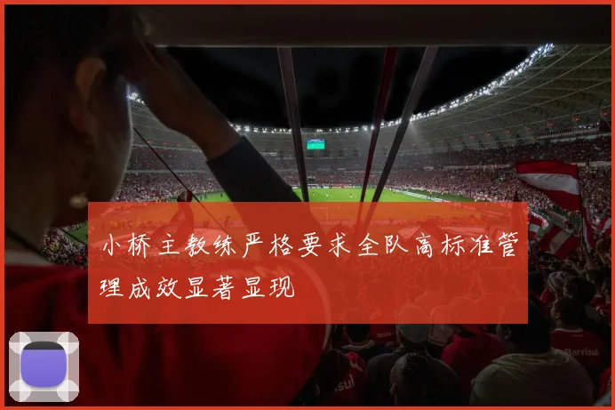 小桥主教练严格要求全队高标准管理成效显著显现