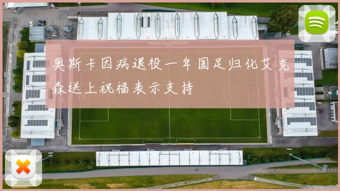 奥斯卡因病退役一年国足归化艾克森送上祝福表示支持