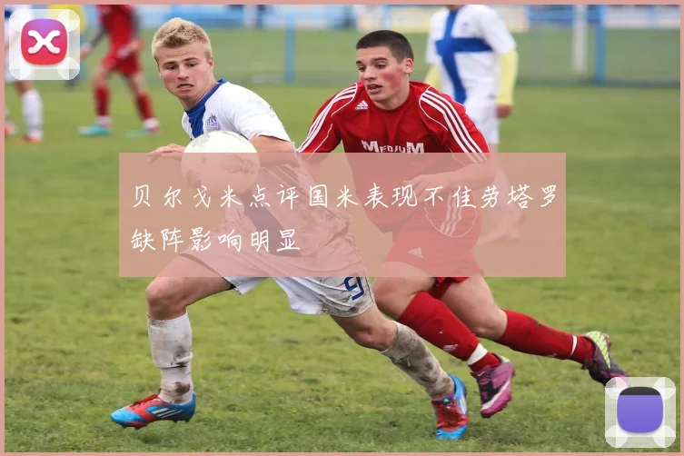 贝尔戈米点评国米表现不佳劳塔罗缺阵影响明显
