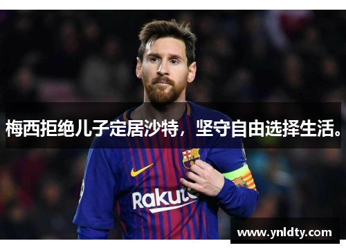 梅西拒绝儿子定居沙特，坚守自由选择生活。