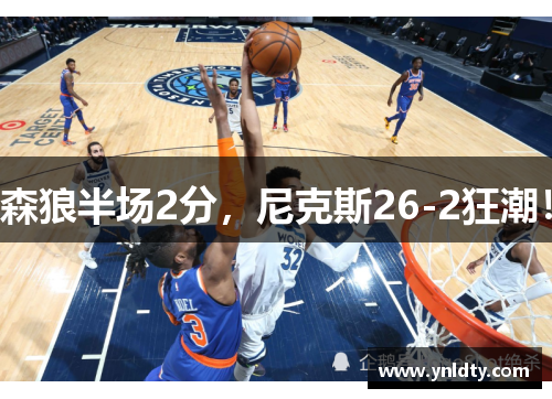 森狼半场2分，尼克斯26-2狂潮！