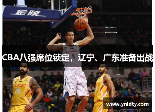 CBA八强席位锁定，辽宁、广东准备出战